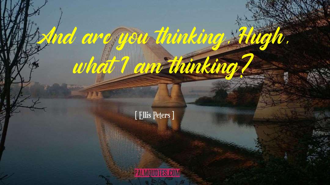 Ellis Peters Quotes: And are you thinking, Hugh,