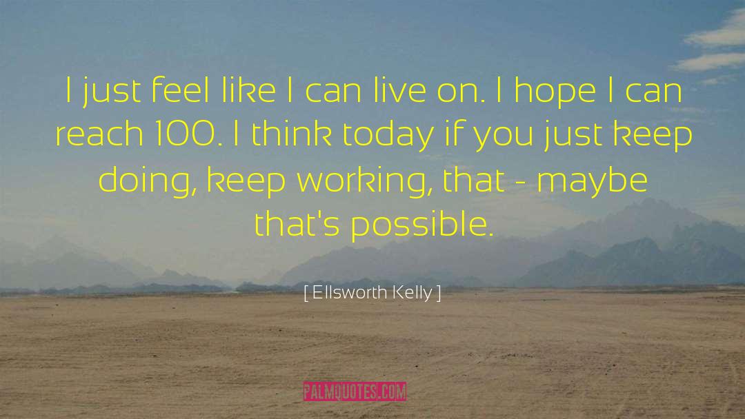 Ellsworth Kelly Quotes: I just feel like I