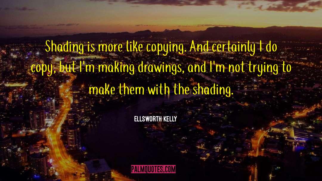 Ellsworth Kelly Quotes: Shading is more like copying.