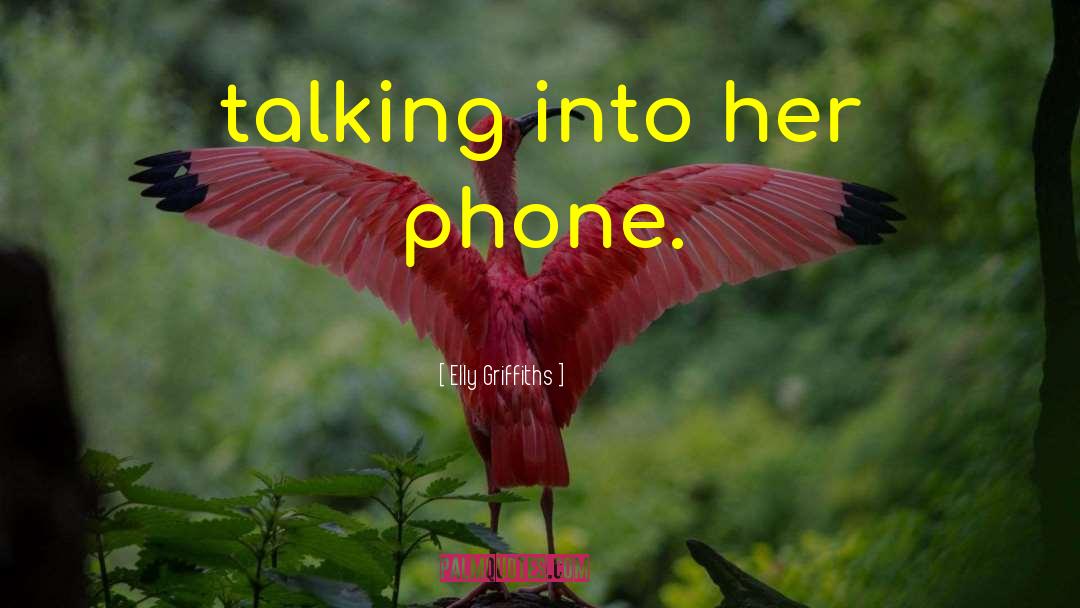 Elly Griffiths Quotes: talking into her phone.