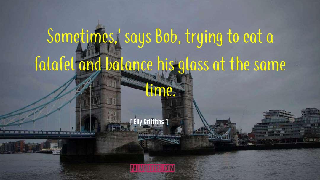 Elly Griffiths Quotes: Sometimes,' says Bob, trying to