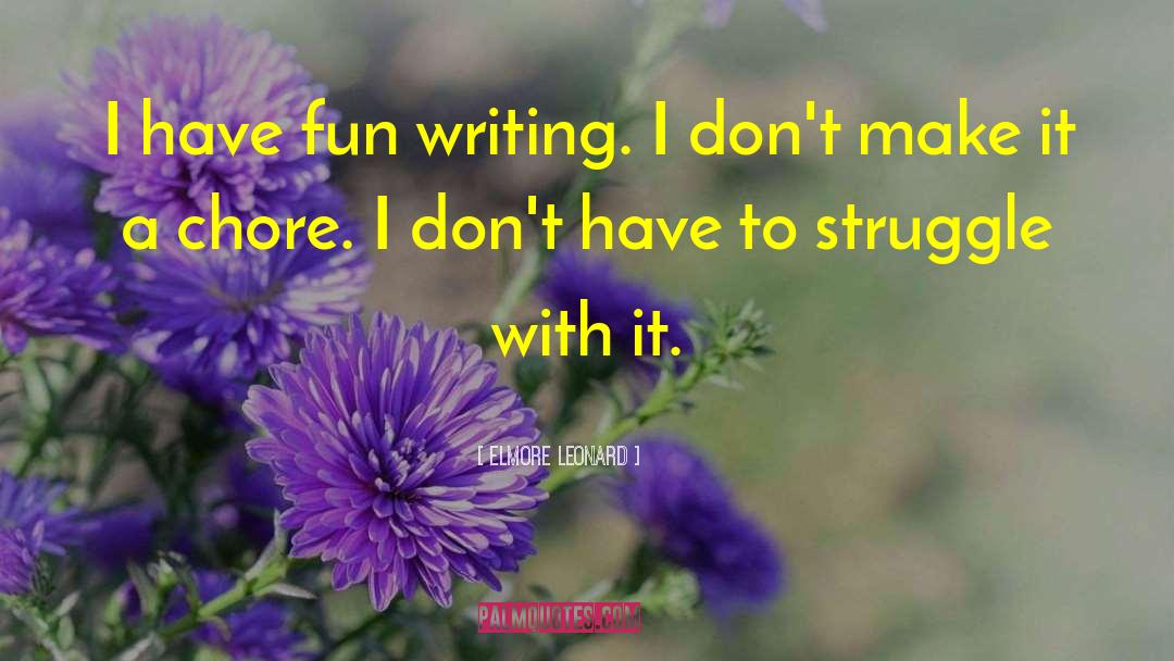 Elmore Leonard Quotes: I have fun writing. I