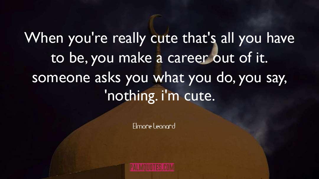 Elmore Leonard Quotes: When you're really cute that's