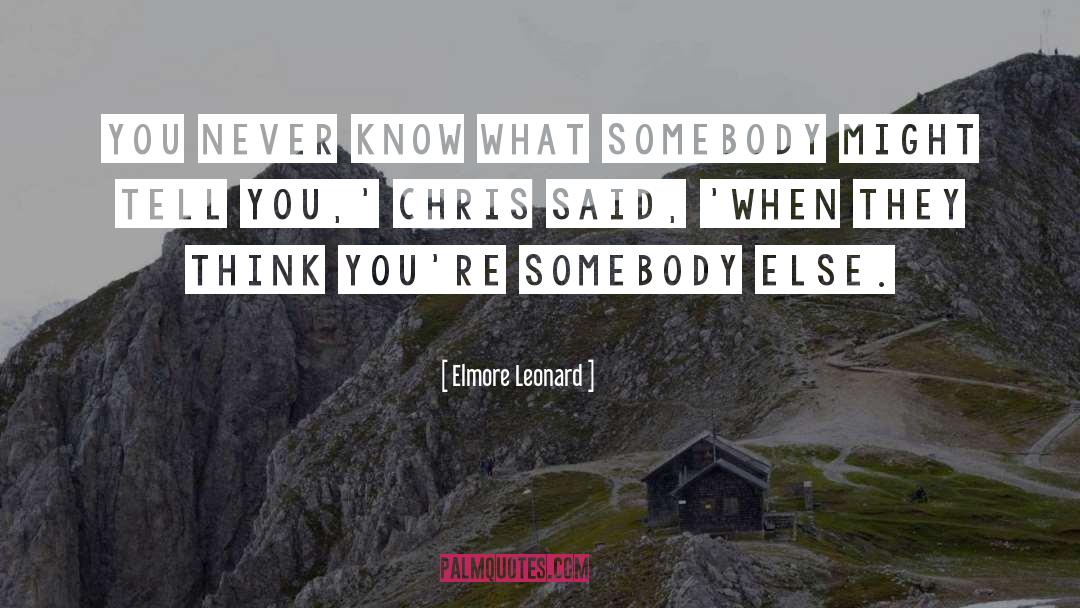 Elmore Leonard Quotes: You never know what somebody