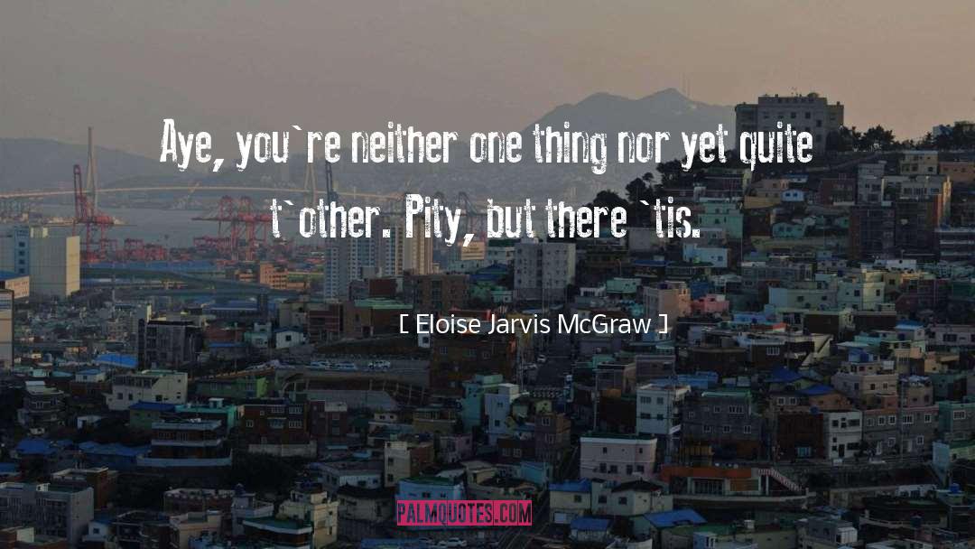Eloise Jarvis McGraw Quotes: Aye, you're neither one thing