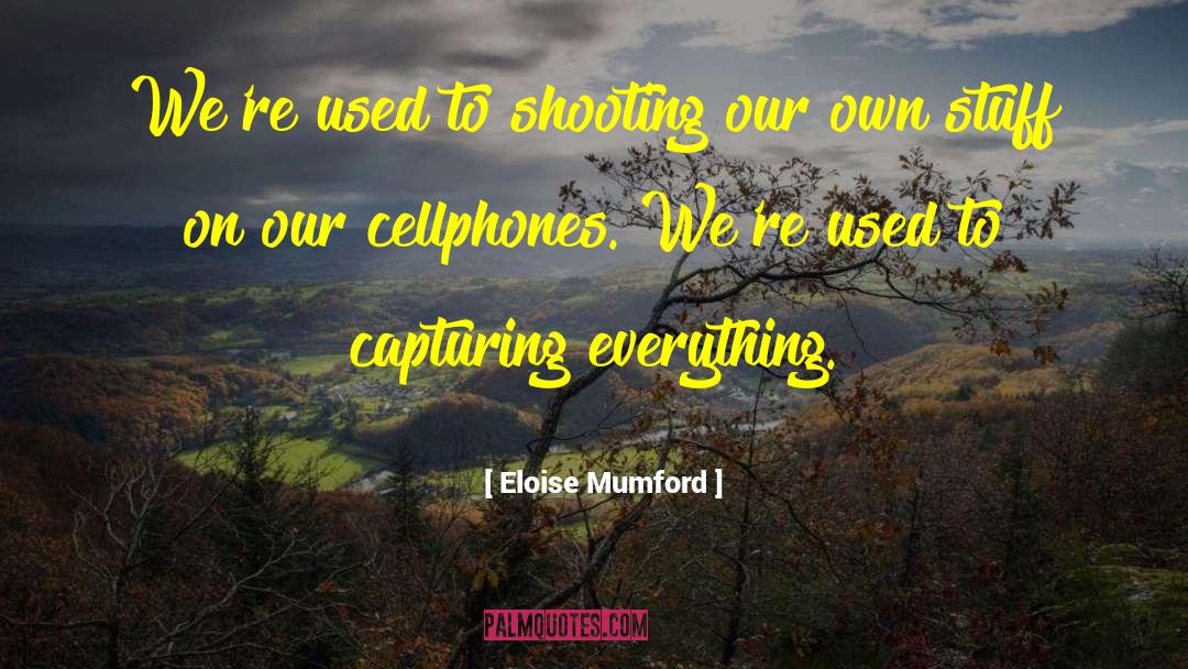 Eloise Mumford Quotes: We're used to shooting our