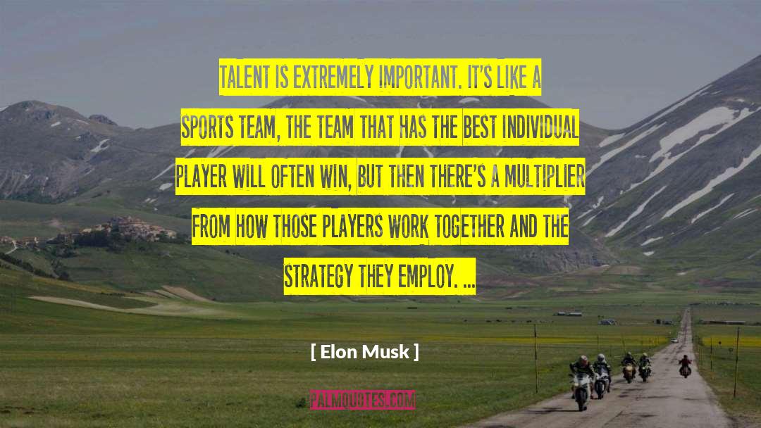 Elon Musk Quotes: Talent is extremely important. It's