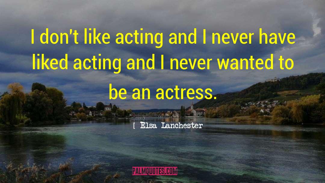 Elsa Lanchester Quotes: I don't like acting and
