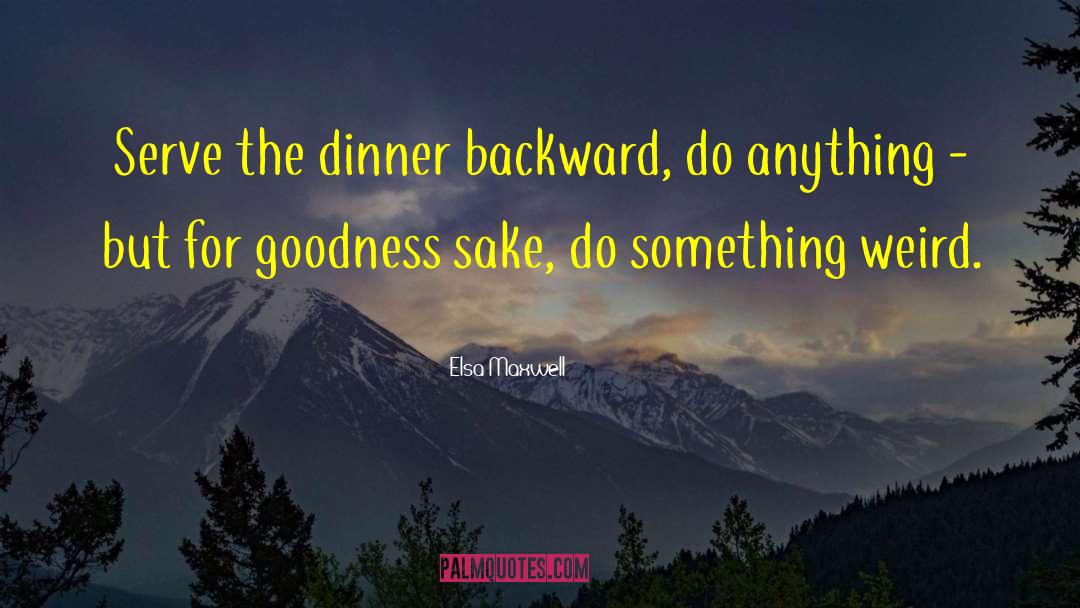 Elsa Maxwell Quotes: Serve the dinner backward, do