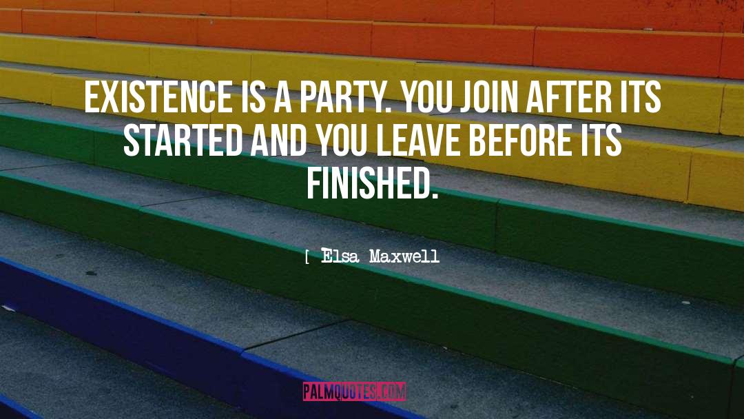 Elsa Maxwell Quotes: Existence is a party. You