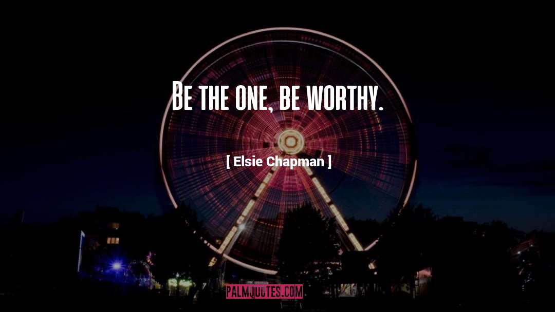 Elsie Chapman Quotes: Be the one, be worthy.