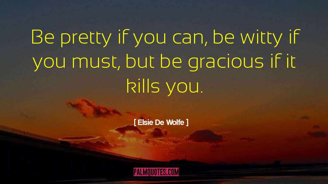 Elsie De Wolfe Quotes: Be pretty if you can,