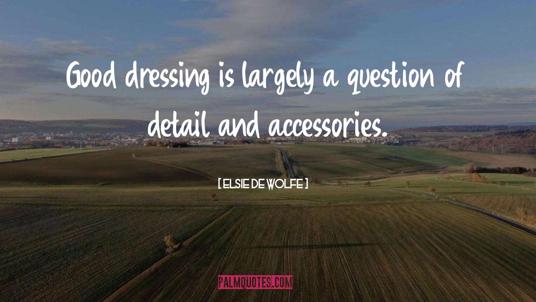 Elsie De Wolfe Quotes: Good dressing is largely a