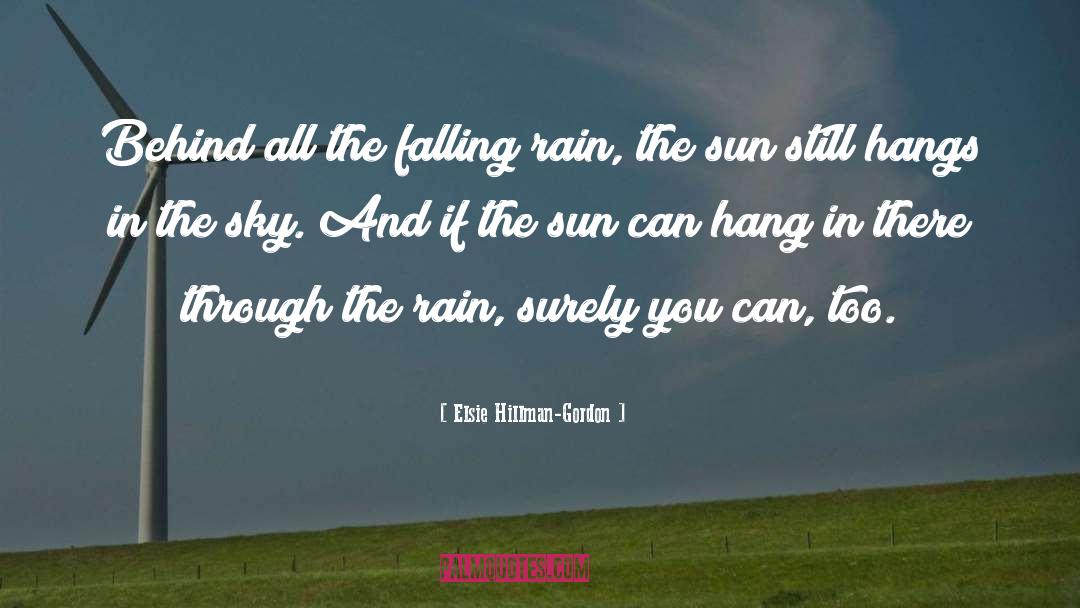 Elsie Hillman-Gordon Quotes: Behind all the falling rain,