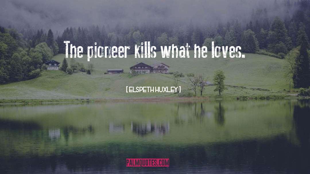 Elspeth Huxley Quotes: The pioneer kills what he