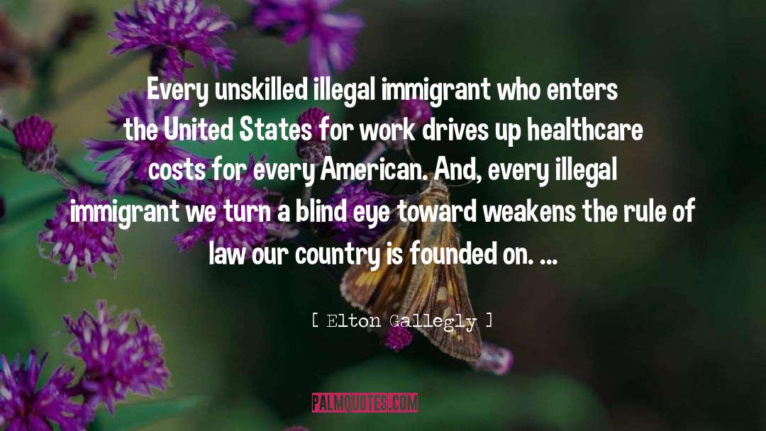 Elton Gallegly Quotes: Every unskilled illegal immigrant who