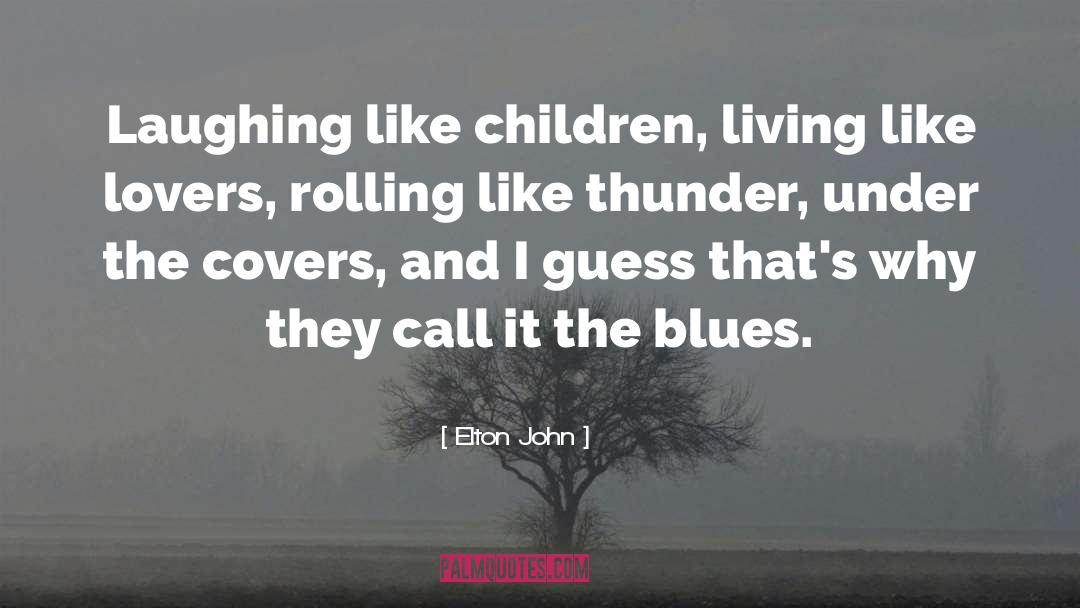 Elton John Quotes: Laughing like children, living like