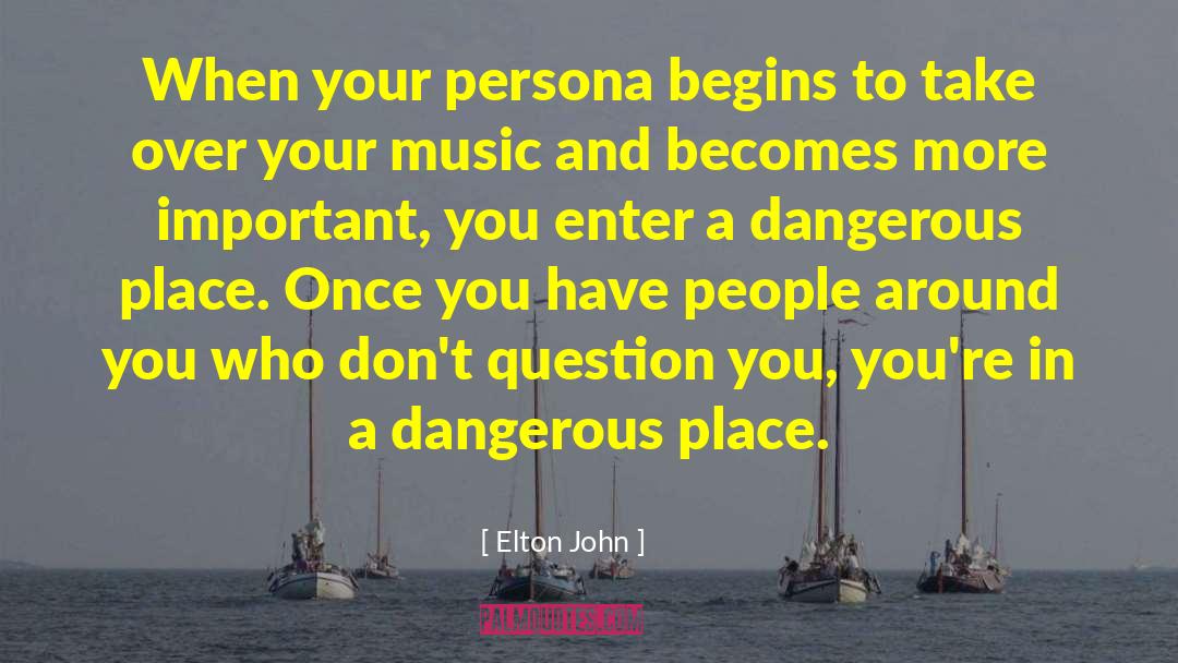 Elton John Quotes: When your persona begins to