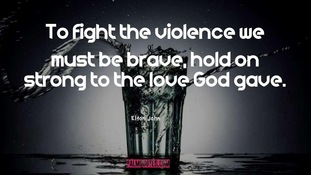 Elton John Quotes: To fight the violence we