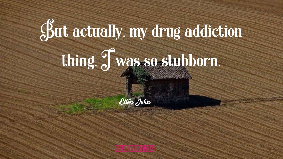 Elton John Quotes: But actually, my drug addiction