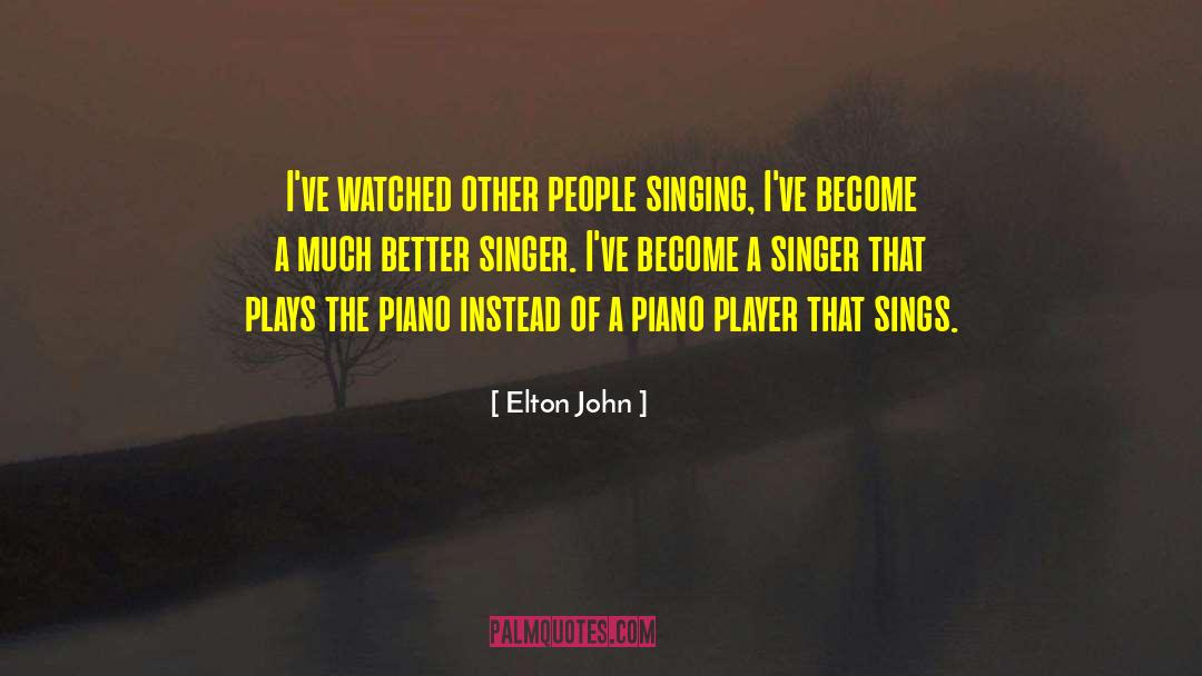 Elton John Quotes: I've watched other people singing,