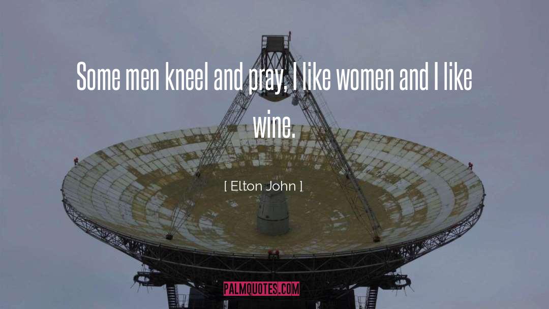 Elton John Quotes: Some men kneel and pray,