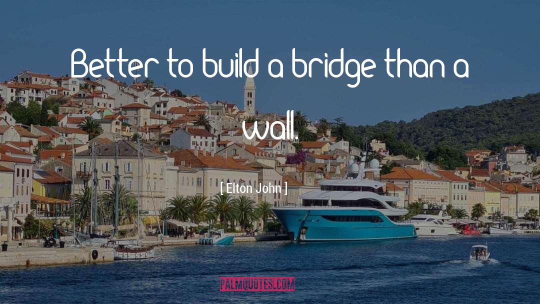 Elton John Quotes: Better to build a bridge