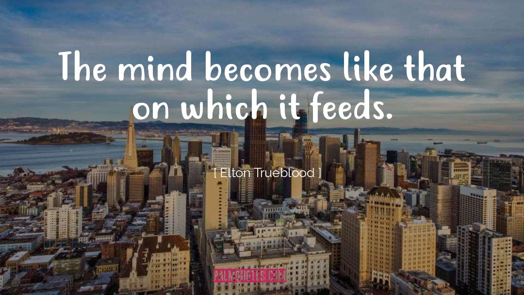 Elton Trueblood Quotes: The mind becomes like that