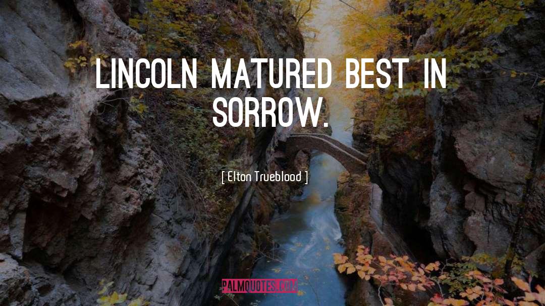 Elton Trueblood Quotes: Lincoln matured best in sorrow.