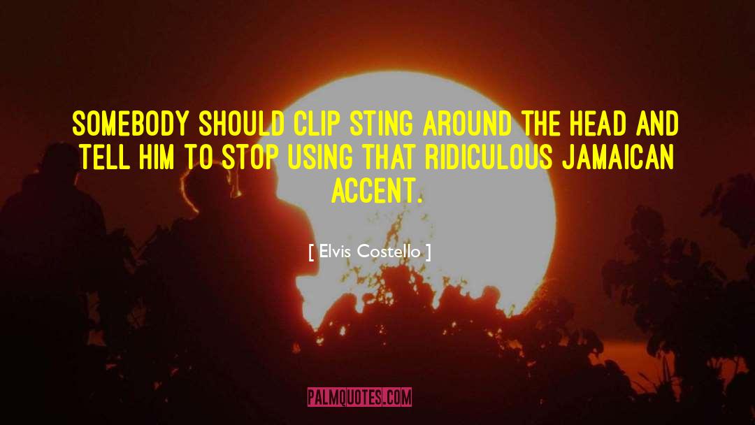 Elvis Costello Quotes: Somebody should clip Sting around