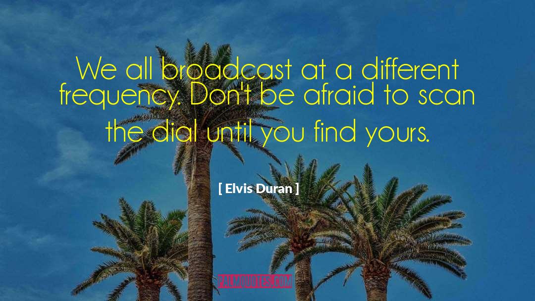Elvis Duran Quotes: We all broadcast at a