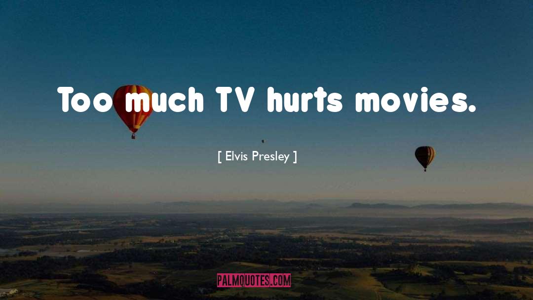 Elvis Presley Quotes: Too much TV hurts movies.