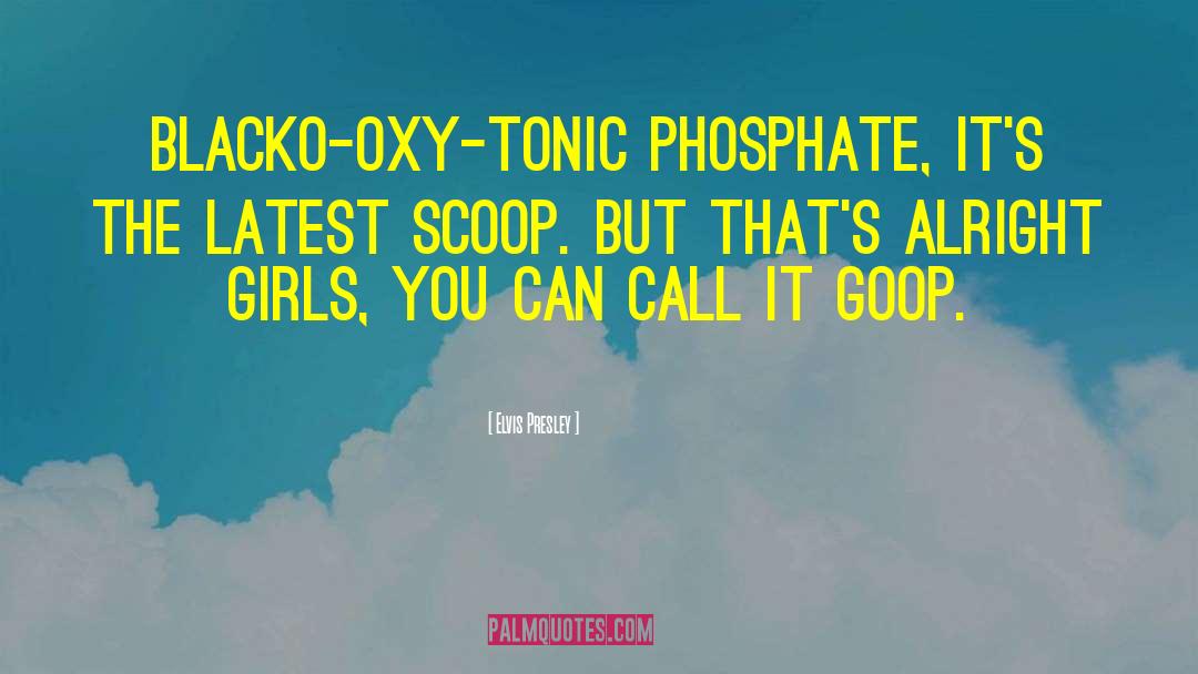 Elvis Presley Quotes: Blacko-oxy-tonic phosphate, it's the latest
