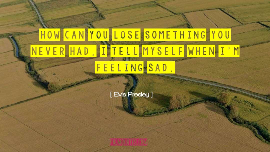 Elvis Presley Quotes: How can you lose something