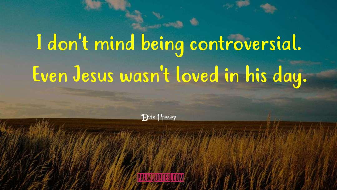 Elvis Presley Quotes: I don't mind being controversial.