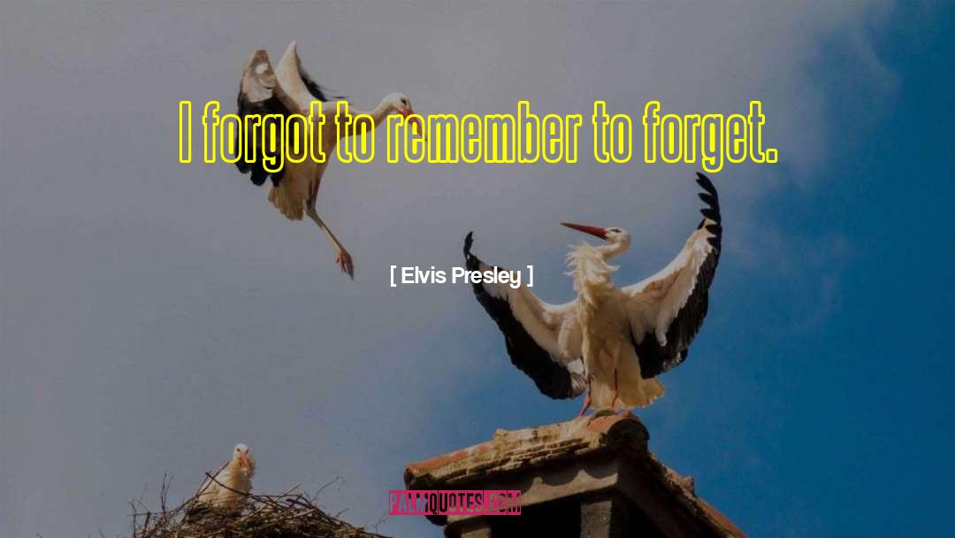 Elvis Presley Quotes: I forgot to remember to