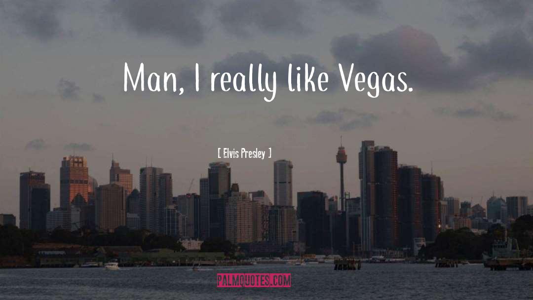 Elvis Presley Quotes: Man, I really like Vegas.