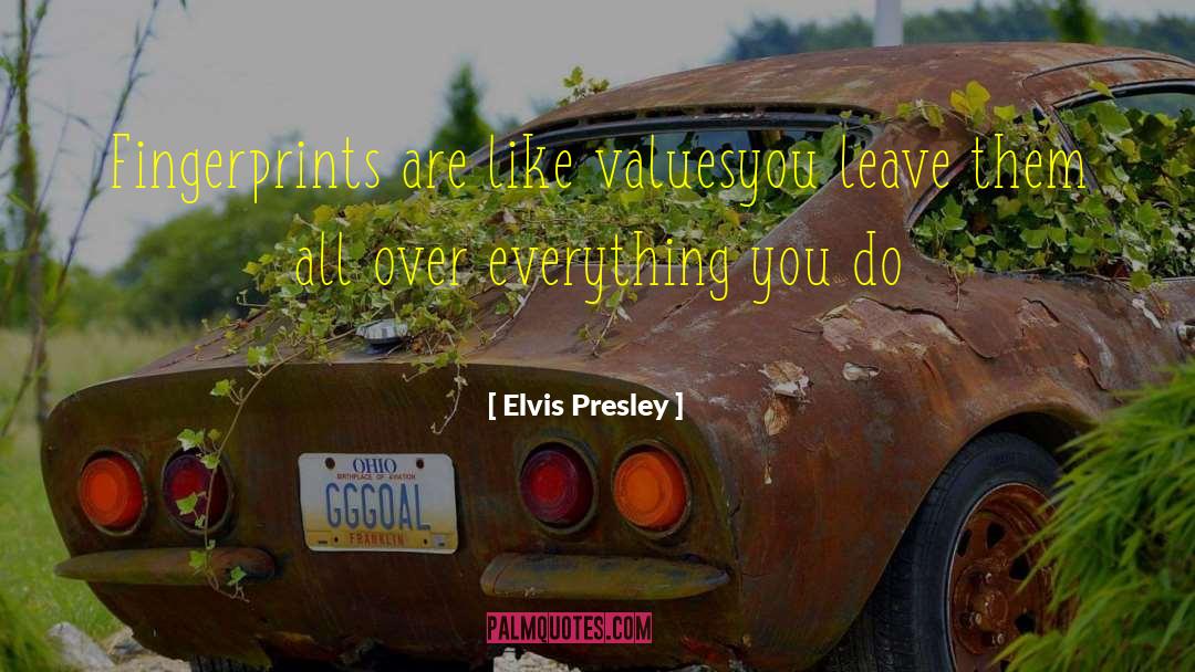 Elvis Presley Quotes: Fingerprints are like values<br>you leave