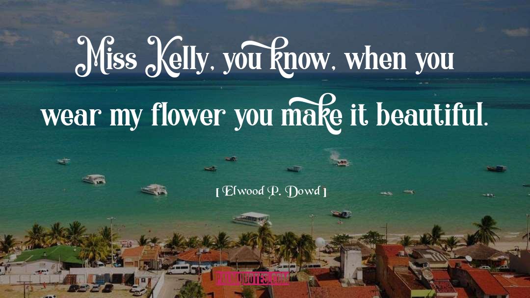 Elwood P. Dowd Quotes: Miss Kelly, you know, when