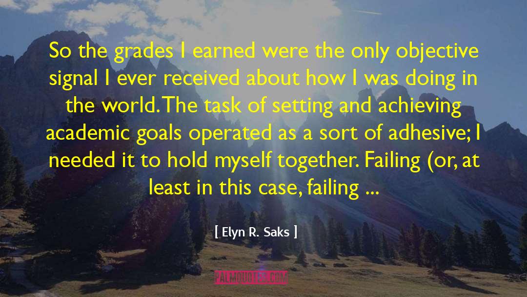 Elyn R. Saks Quotes: So the grades I earned