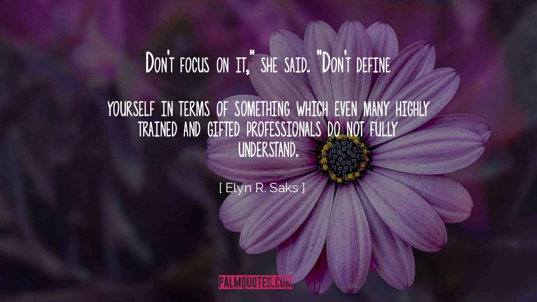 Elyn R. Saks Quotes: Don't focus on it,