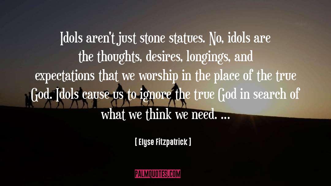 Elyse Fitzpatrick Quotes: Idols aren't just stone statues.