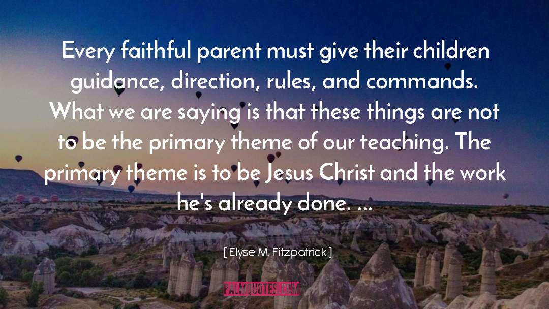 Elyse M. Fitzpatrick Quotes: Every faithful parent must give