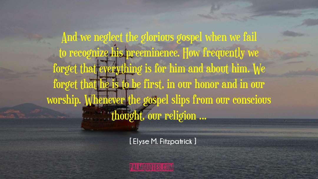 Elyse M. Fitzpatrick Quotes: And we neglect the glorious