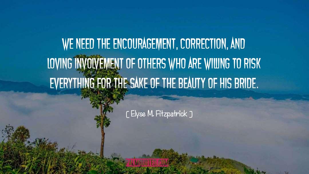 Elyse M. Fitzpatrick Quotes: We need the encouragement, correction,