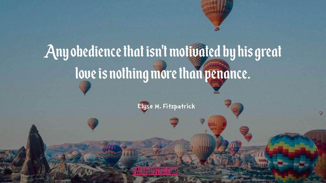 Elyse M. Fitzpatrick Quotes: Any obedience that isn't motivated