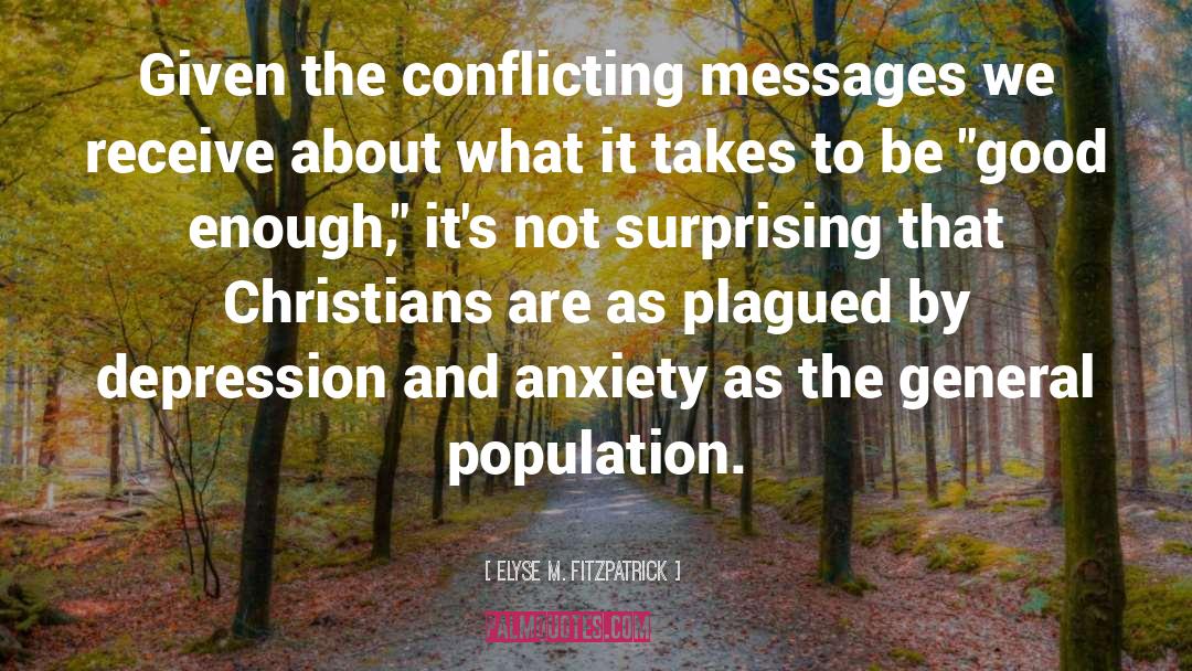 Elyse M. Fitzpatrick Quotes: Given the conflicting messages we