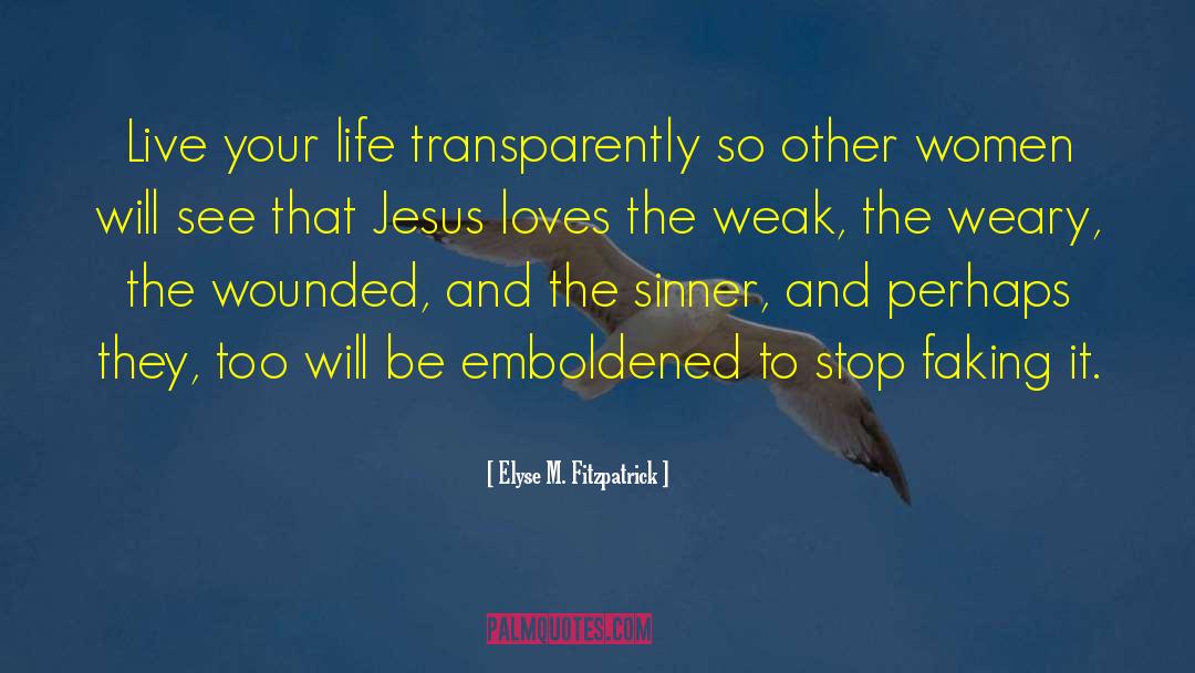 Elyse M. Fitzpatrick Quotes: Live your life transparently so