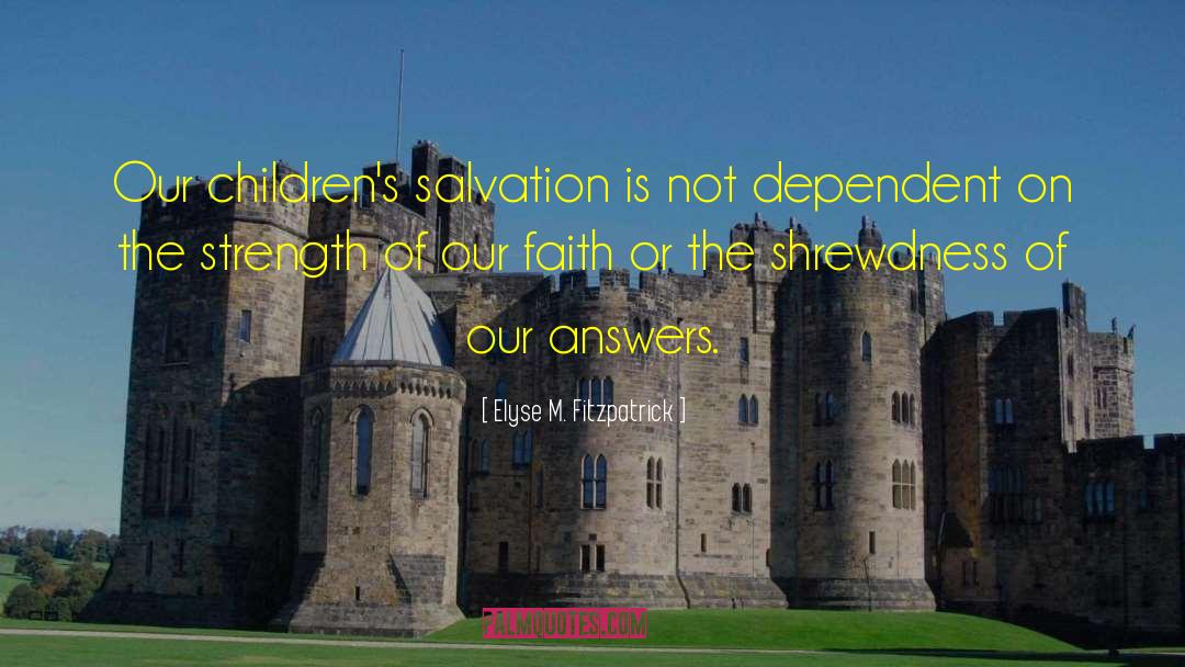 Elyse M. Fitzpatrick Quotes: Our children's salvation is not