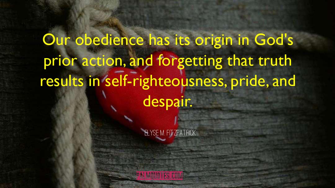 Elyse M. Fitzpatrick Quotes: Our obedience has its origin